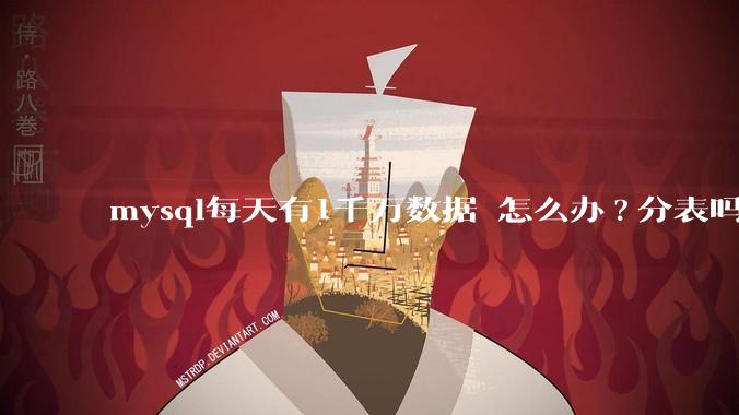 mysql每天有1千万数据 怎么办?分表吗 有什么好的方案。?