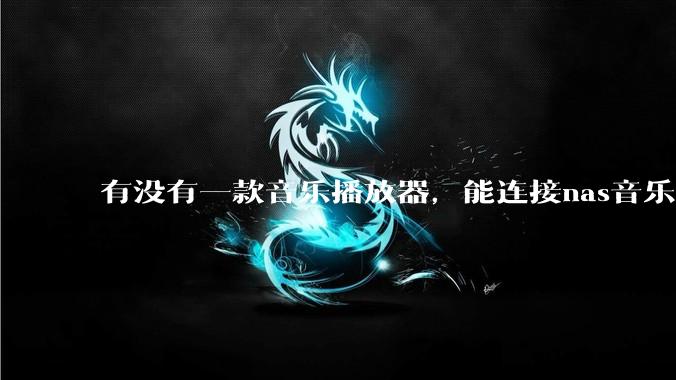 有没有一款音乐播放器，能连接nas音乐，创建音乐库，自动匹配歌词封面等等？类似infuse的概念呢？