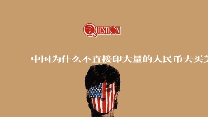 中国为什么不直接印大量的人民币去买美国的东西？