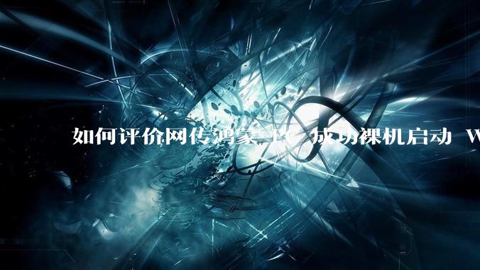 如何评价网传鸿蒙 PC 成功裸机启动 Windows ARM？
