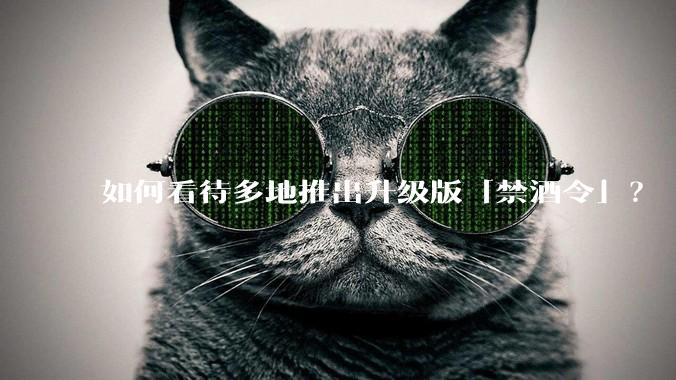 如何看待多地推出升级版「禁酒令」？