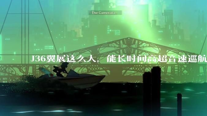 J36翼展这么大，能长时间高超音速巡航吗？