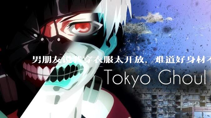 男朋友说我穿衣服太开放，难道好身材不应该显示出来吗？