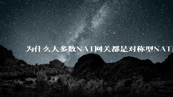 为什么大多数NAT网关都是对称型NAT而不是锥形NAT？