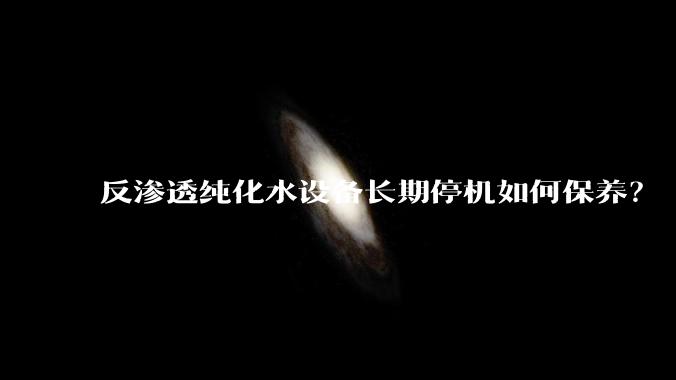 反渗透纯化水设备长期停机如何保养？