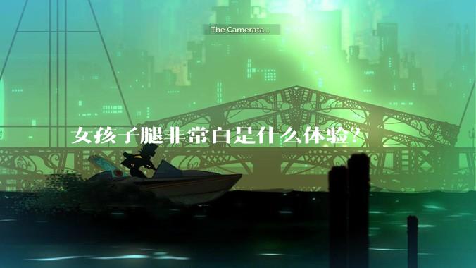 女孩子腿非常白是什么体验？