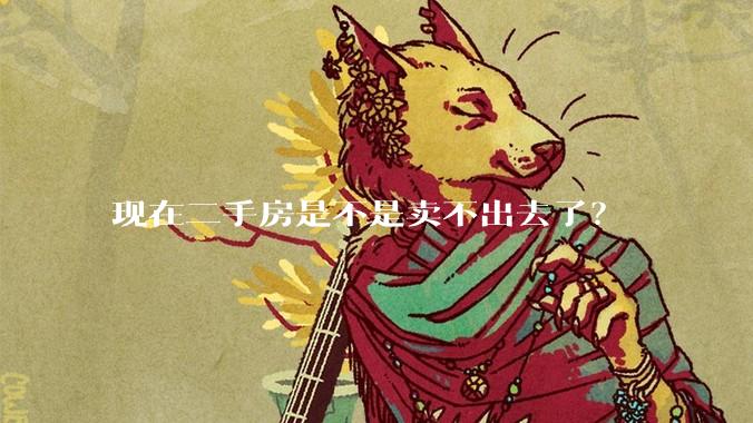 现在二手房是不是卖不出去了？
