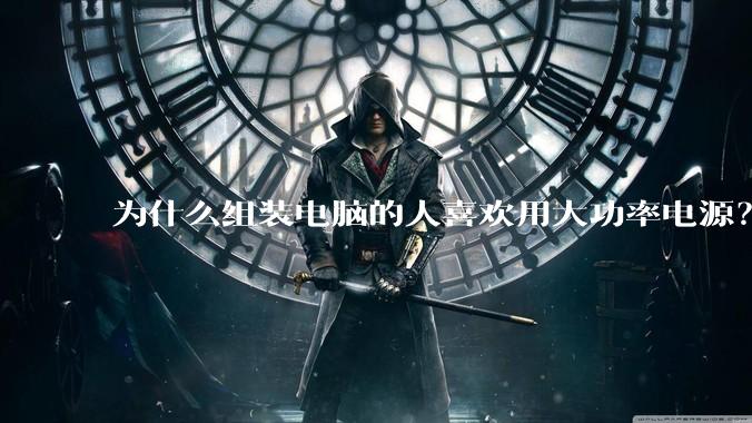为什么组装电脑的人喜欢用大功率电源？