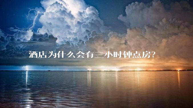 酒店为什么会有三小时钟点房？