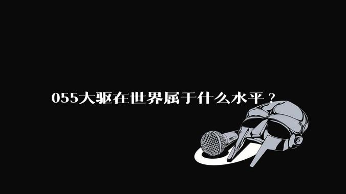 055大驱在世界属于什么水平?